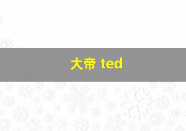 大帝 ted